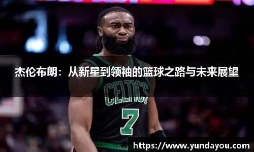 杰伦布朗：从新星到领袖的篮球之路与未来展望
