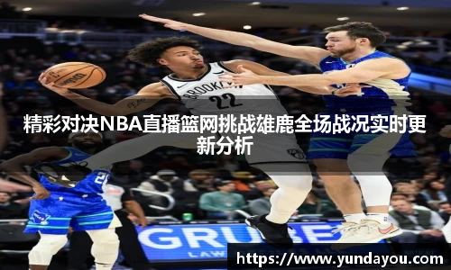 精彩对决NBA直播篮网挑战雄鹿全场战况实时更新分析