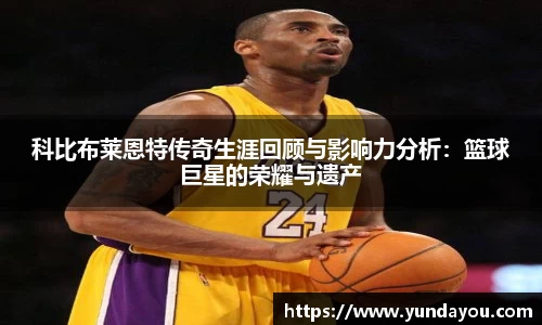 科比布莱恩特传奇生涯回顾与影响力分析：篮球巨星的荣耀与遗产