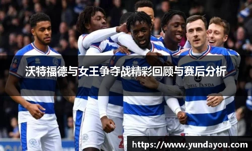 沃特福德与女王争夺战精彩回顾与赛后分析