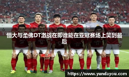 恒大与柔佛DT激战在即谁能在亚冠赛场上笑到最后